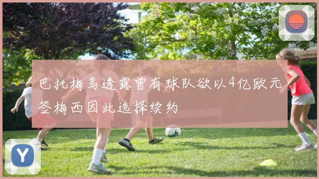 巴托梅乌透露曾有球队欲以4亿欧元签梅西因此选择续约