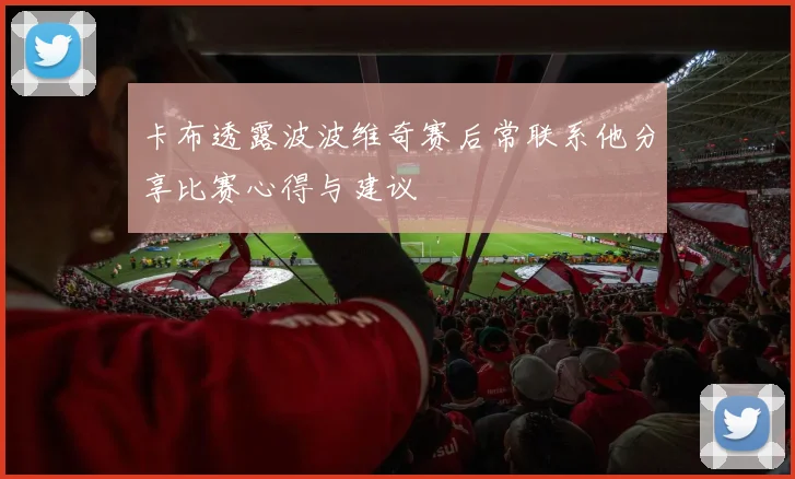 卡布透露波波维奇赛后常联系他分享比赛心得与建议