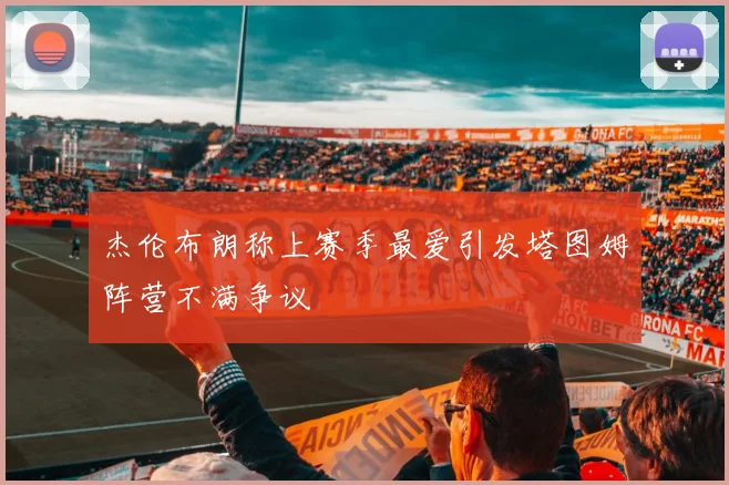 杰伦布朗称上赛季最爱引发塔图姆阵营不满争议