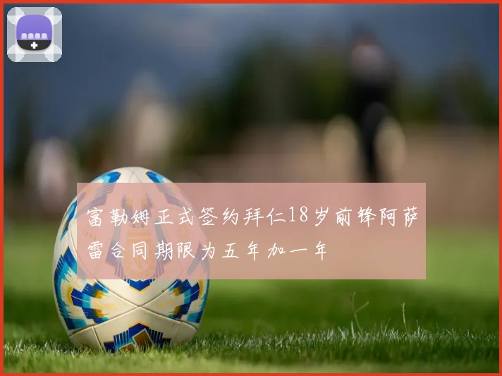 富勒姆正式签约拜仁18岁前锋阿萨雷合同期限为五年加一年
