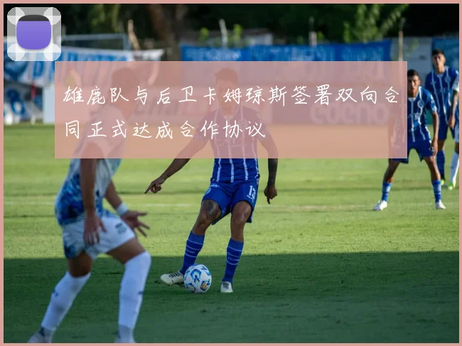 雄鹿队与后卫卡姆琼斯签署双向合同正式达成合作协议