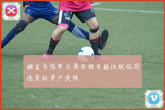 掘金与绿军交易布朗可能性极低因选秀权资产受限